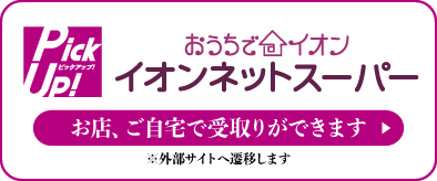 おうちでイオン イオンネットスーパー お店、ご自宅で受取りができます ※外部サイトへ遷移します