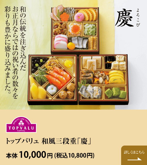 和の伝統を注ぎ込んだお正月ならではの祝い肴の数々を彩りも豊かに盛り込みました。 トップバリュ 和風三段重「慶」 本体10,000円 (税込10,800円)  詳しくはこちら