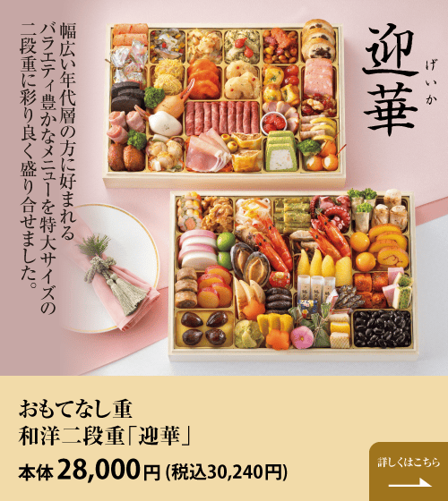 幅広い年代層の方に好まれるバラエティ豊かなメニューを特大サイズの二段重に彩り良く盛り合せました。おもてなし重 和洋二段重「迎華」 本体28,000円 (税込30,240円) 詳しくはこちら