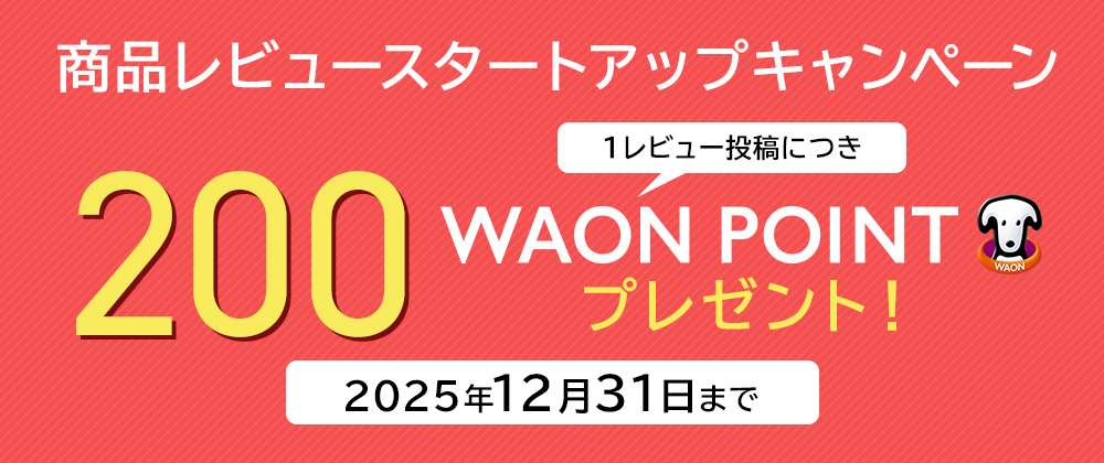 商品レビュースタートアップキャンペーン 1レビュー投稿につき200WAON POINTプレゼント! 2025年12月31日まで