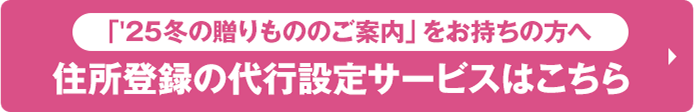 「'25冬の贈りもののご案内」をお持ちの方へ 住所登録の代行設定サービスはこちら
