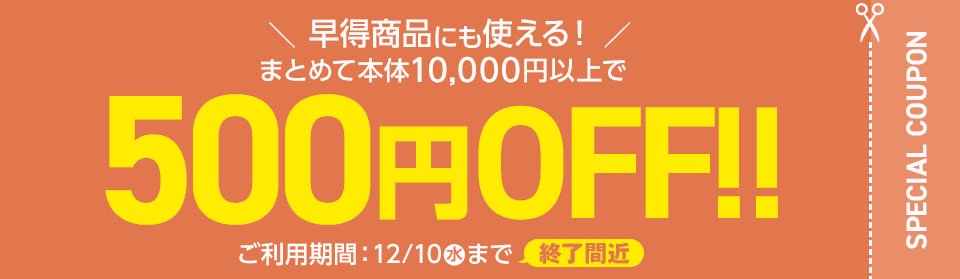 まとめて本体10,000円以上で　500円OFF!! ご利用期間：12月10日(水)まで 終了間近