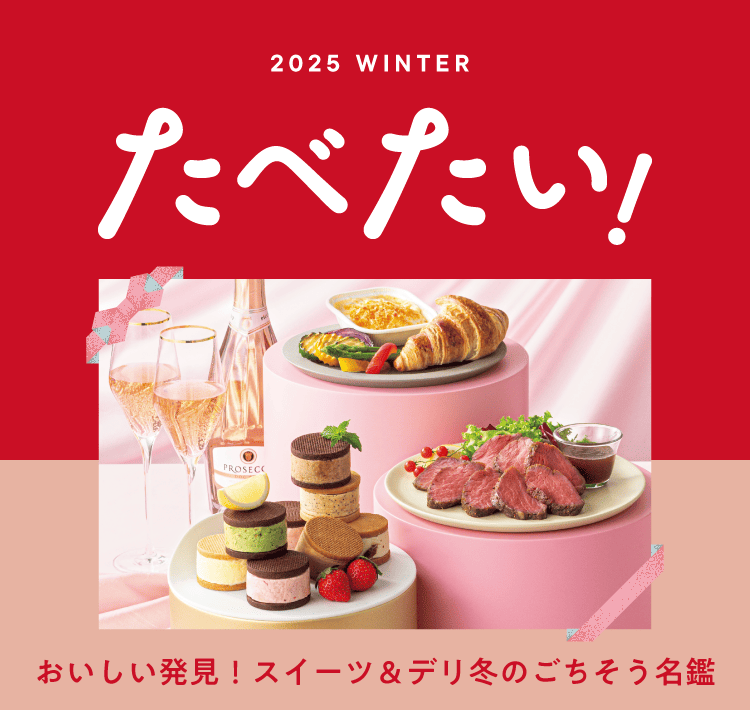 2025 WINTER たべたい！ おいしい発見！スイーツ&デリ冬のごちそう名鑑