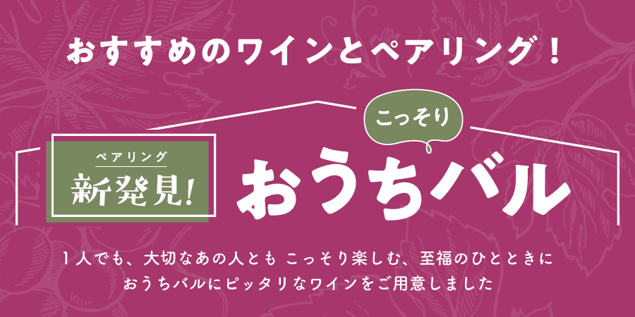 おすすめのワインとペアリング！ペアリング新発見！こっそりおうちバル 1人でも、大切なあの人とも こっそり楽しむ、至福のひとときにおうちバルにピッタリなワインをご用意しました