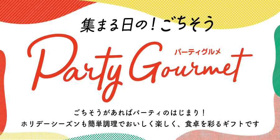 集まる日の！ごちそうParty Gourmet パーティーグルメ ごちそうがあればパーティのはじまり！ホリデーシーズンも簡単調理でおいしく楽しく、食卓を彩るギフトです