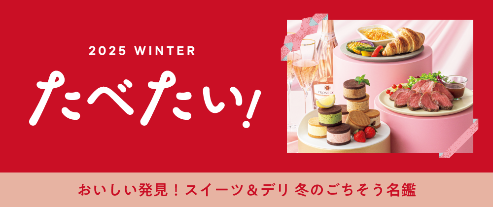 2025 WINTER たべたい！ おいしい発見！スイーツ&デリ冬のごちそう名鑑