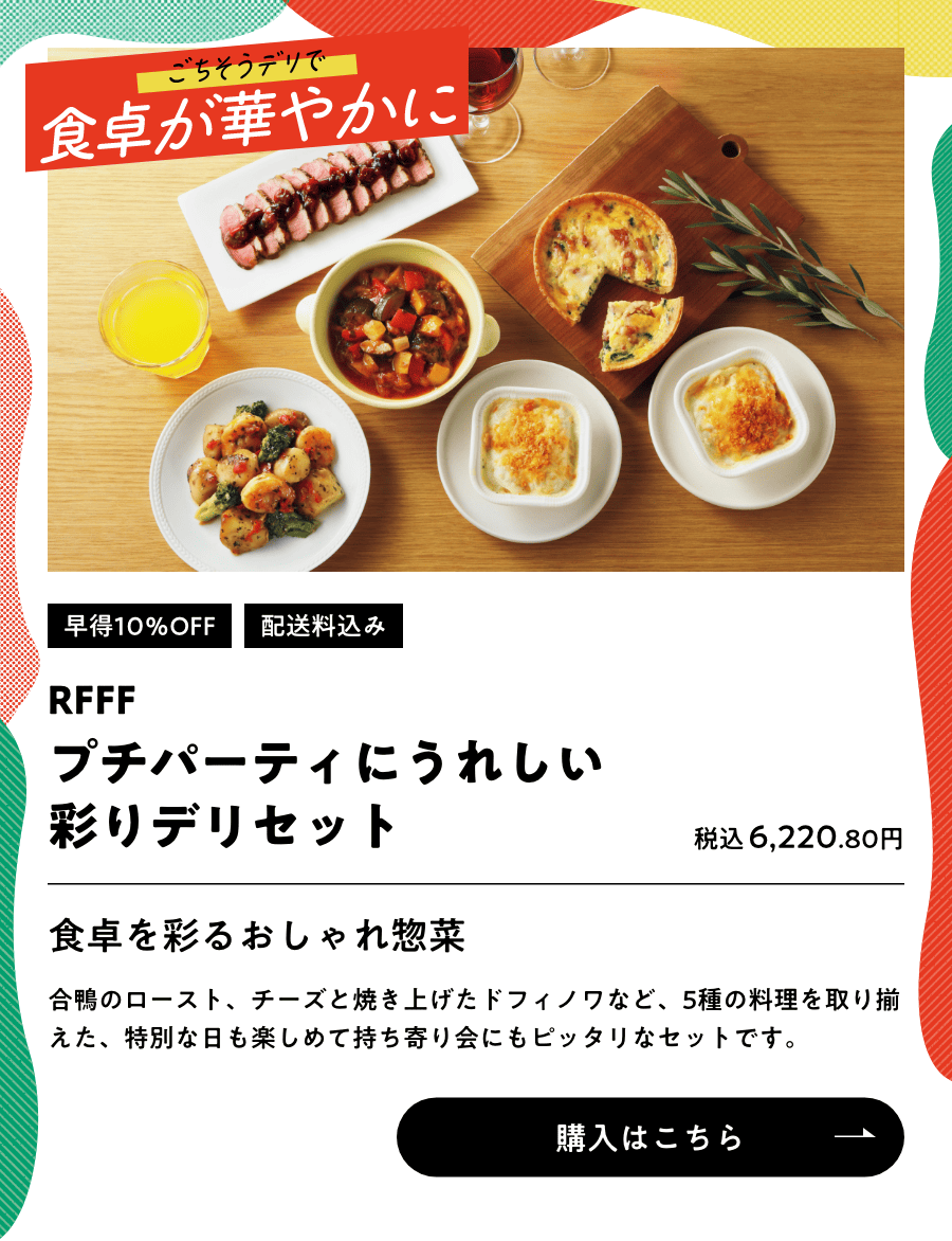 ごちそうデリで食卓が華やかに 早得10％OFF 配送料込み RFFF プチパーティにうれしい彩デリセット 税込6,220.80円 購入はこちら