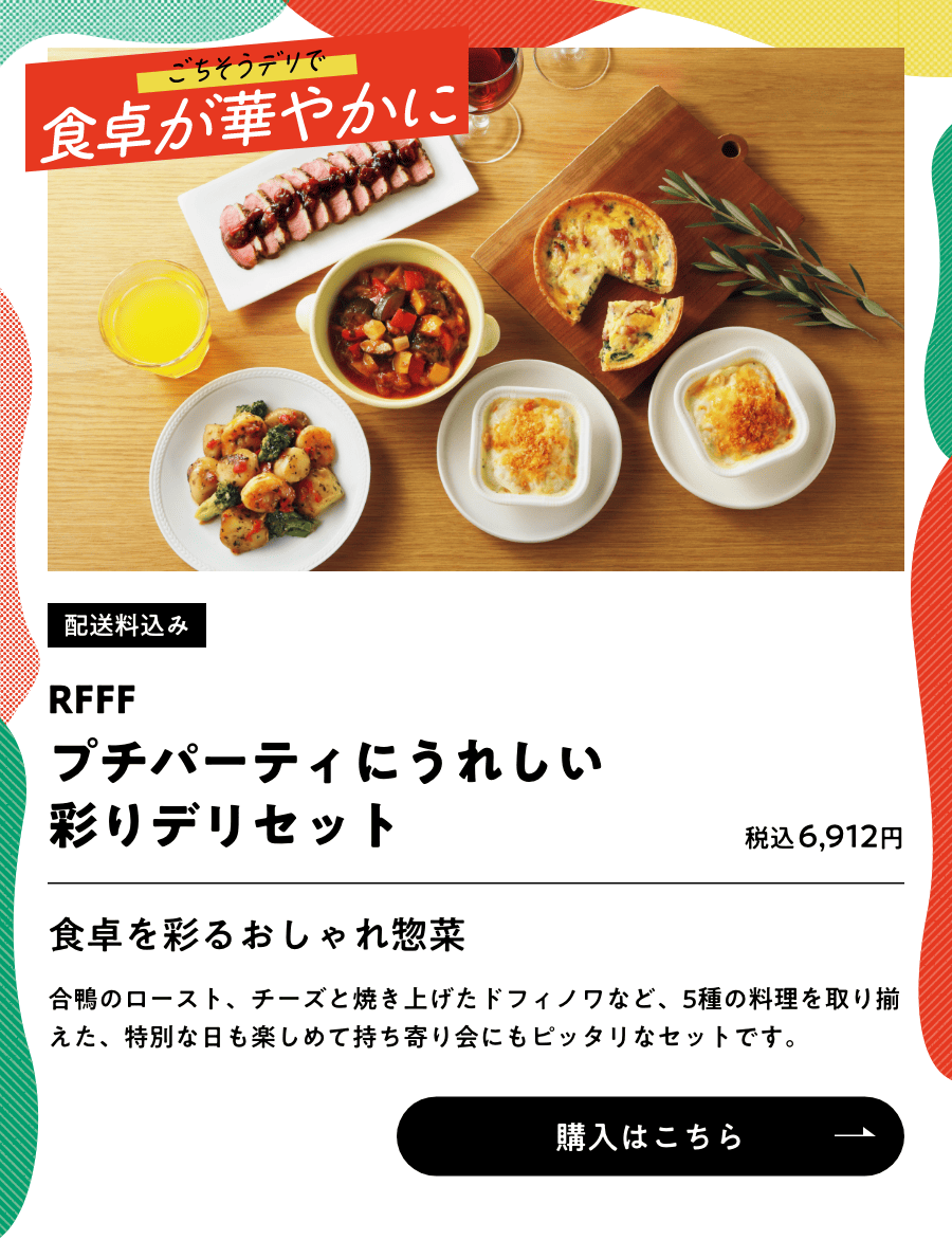 ごちそうデリで食卓が華やかに 配送料込み RFFF プチパーティにうれしい彩デリセット 税込6,912円 購入はこちら