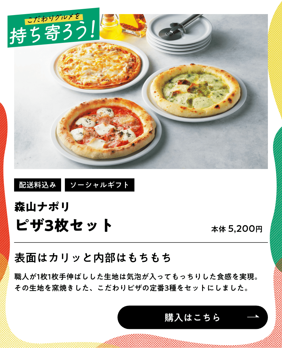 ごちそうグルメを持ち寄ろう！ 配送料込み ソーシャルギフト 森山ナポリ ピザ3枚セット 本体5,200円 購入はこちら