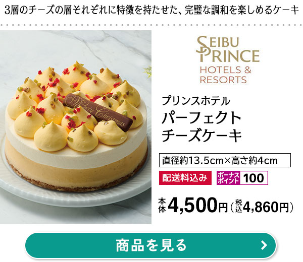 プリンスホテル パーフェクトチーズケーキ本体価格 4,500円（税込価格 4,860円）4.5号（直径約13.5cm×高さ約4cm）／3層のチーズの層それぞれに特徴を持たせた、完璧な調和を楽しむケーキ