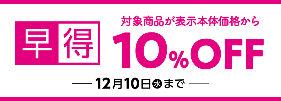 早得 対象商品が表示本体価格から10%OFF 12月10日(水)まで