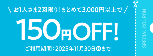お1人様2回限り! まとめて3,000円以上で150円OFF! ご利用期間:2025年11月30日(日)まで