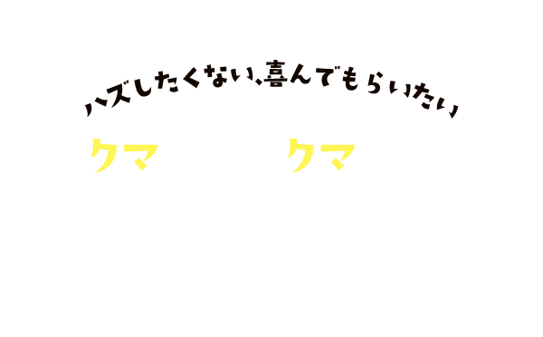 ハズしたくない、喜んでもらいたい クマった時の、クマだのみ 感謝のお歳暮