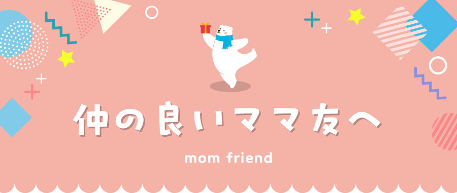 仲の良いママ友へ