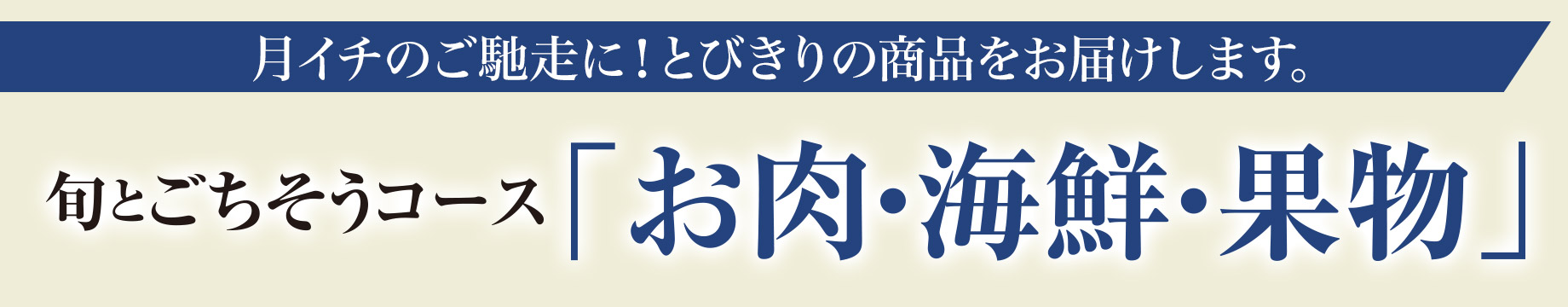 月イチのご馳走に！とびきりの商品をお届けします。 旬とごちそうコース「お肉・海鮮・果物」