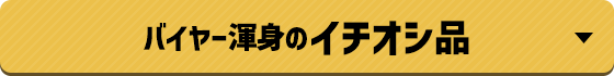 バイヤー渾身のイチオシ品