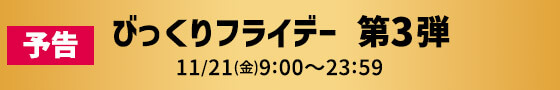 予告 びっくりフライデー 第3弾 11/21(金)9:00〜23:59