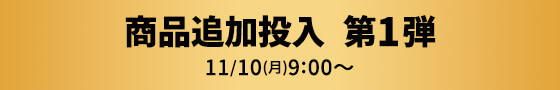 商品追加投入 第1弾 11/10(月)9:00~