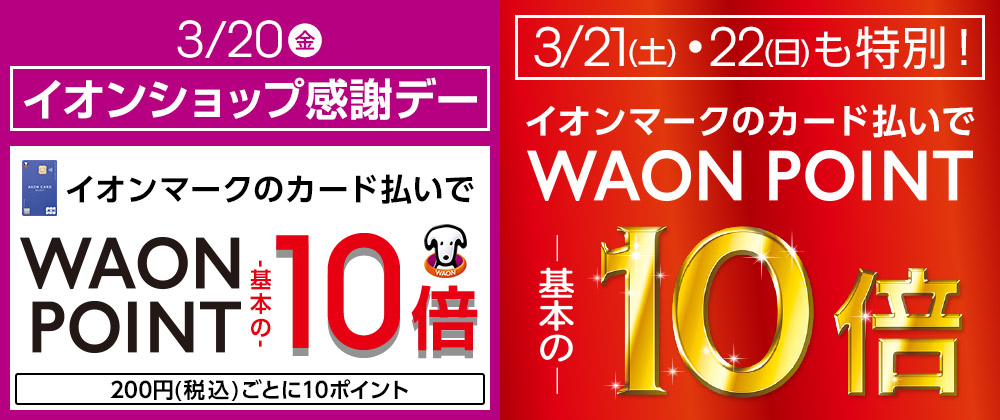 毎月10日・20日・30日 イオンショップ感謝デー イオンマークのカード払いで WAON POINT 基本の10倍 200円(税込)ごとに10ポイント&今月は特別21・22日も10倍