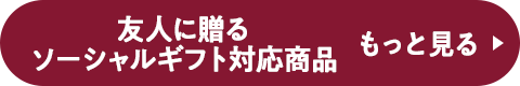 友人に贈る ソーシャルギフト対応商品 もっと見る