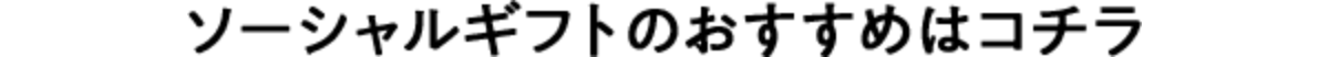 ソーシャルギフトのおすすめはコチラ