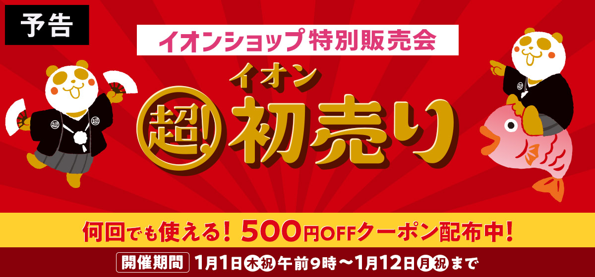 予告 イオンショップ特別販売会 イオン 超！初売り 何回でも使える！500円OFFクーポン配布中！ 開催期間1月1日(木・祝)午前9時〜1月12日(月・祝)まで
