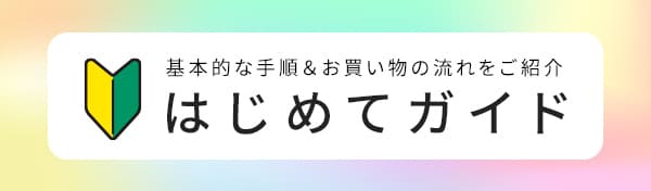 基本的な手順＆お買い物の流れをご紹介 はじめてガイド