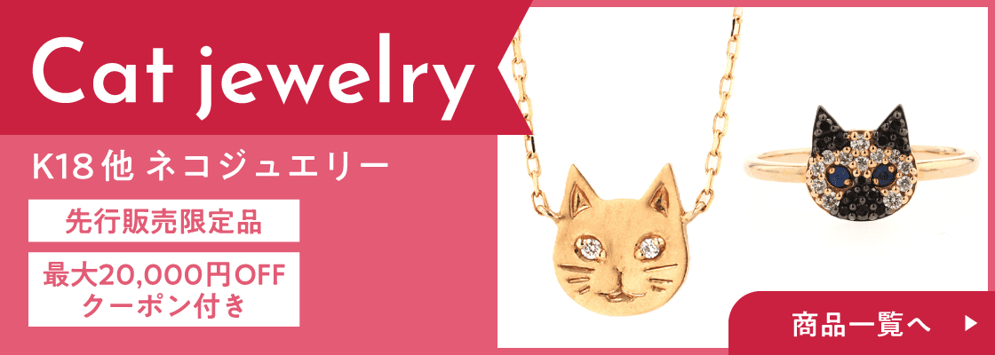 K18他 ネコジュエリー 先行販売限定商品 最大20,000円OFFクーポン付き 商品一覧へ