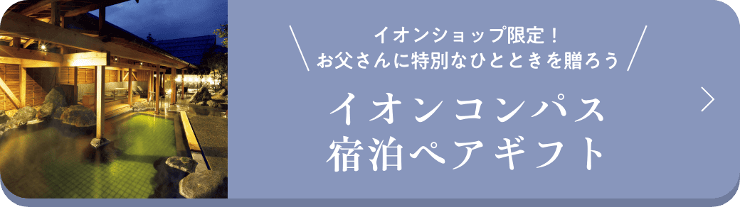 イオンショップ限定!お父さんに特別なひとときを贈ろう イオンコンパス宿泊ペアギフト