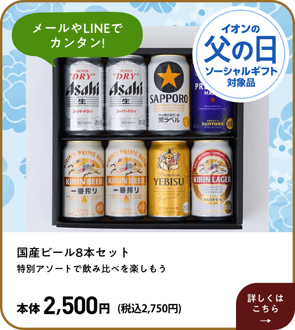 メールやLINEでカンタン! イオン父の日ソーシャルギフト対象品 国産ビール8本セット 特別アソートで飲み比べを楽しもう 本体2,500円 (税込2,750円)  詳しくはこちら