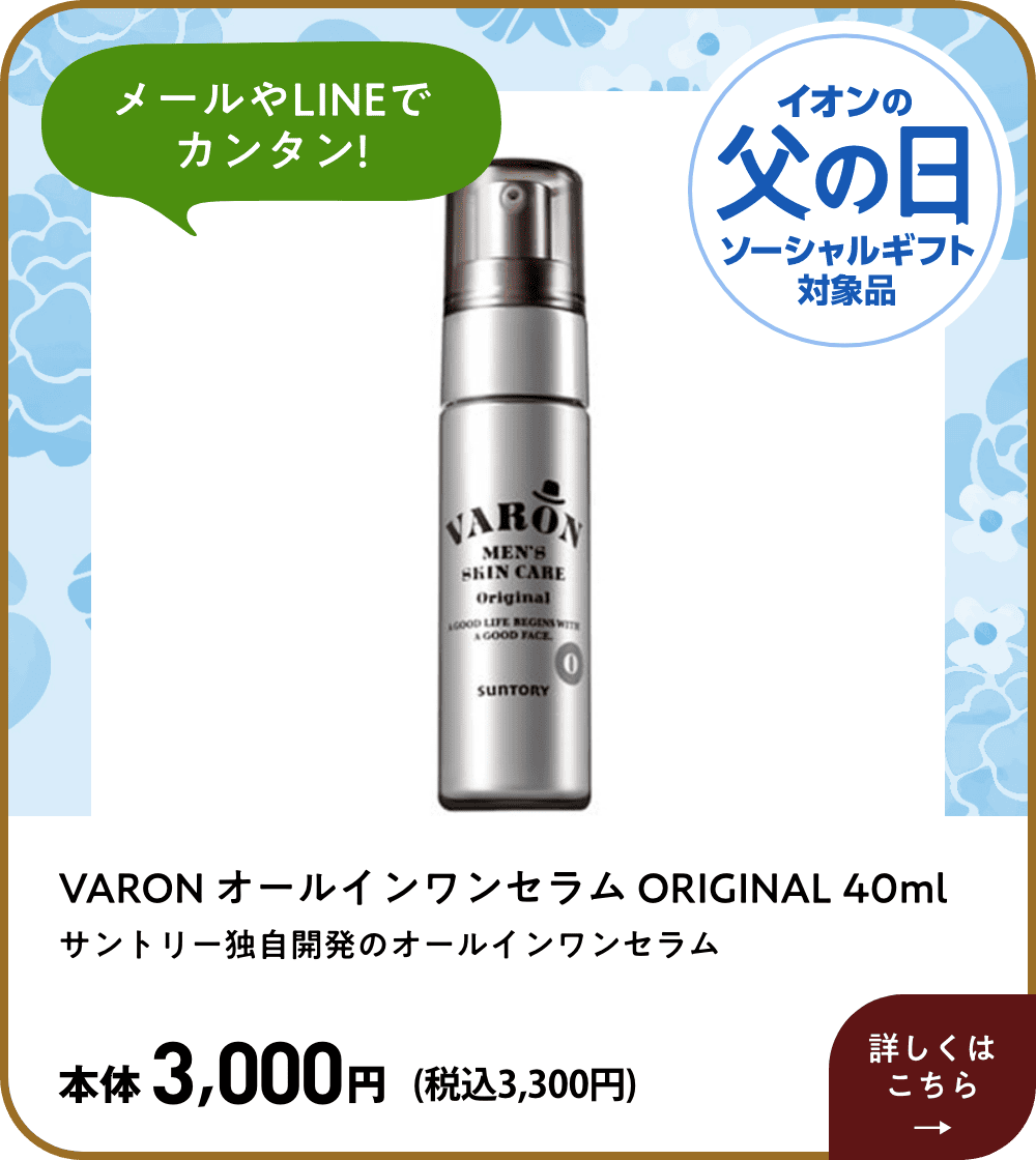 メールやLINEでカンタン! イオン父の日ソーシャルギフト対象品 VARON オールインワンセラム ORIGINAL 40ml サントリー独自開発のオールインワンセラム 本体3,000円 (税込3,300円)  詳しくはこちら