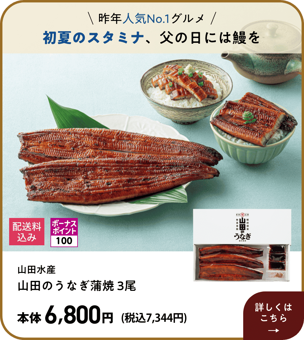 昨年人気No.1グルメ 初夏のスタミナ、父の日には鰻を 山田水産 山田のうなぎ蒲焼 3尾 本体6,800円 (税込7,344円) 詳しくはこちら
