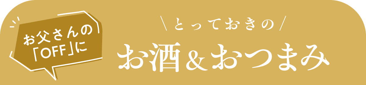 お父さんの「OFF」に とっておきのお酒&おつまみ