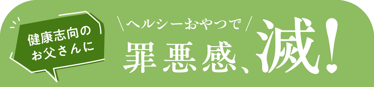 健康志向のお父さんに ヘルシーおやつで 罪悪感、滅!