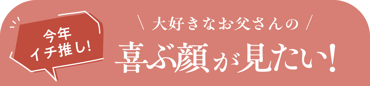 今年イチ推し!大好きなお父さんの喜ぶ顔が見たい!