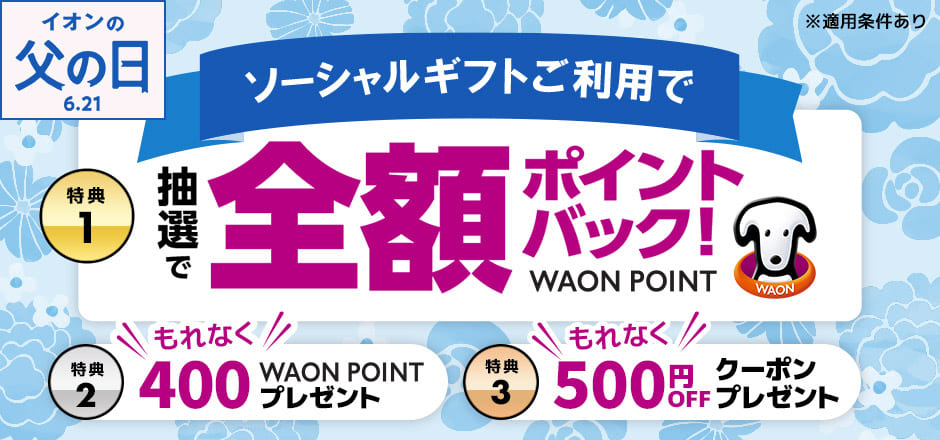 ソーシャルギフトご利用で 特典1 抽選でWAON POINT全額ポイントバック！ 特典2 もれなく400WAON POINTプレゼント 特典3 もれなく500円OFFクーポンプレゼント ※適用条件あり