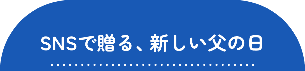 SNSで贈る、 新しい父の日