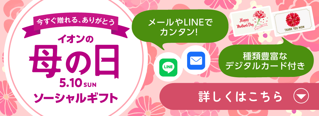 今すぐ贈れる、ありがとう イオンの母の日 ソーシャルギフト 詳しくはこちら