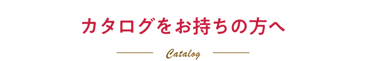 カタログをお持ちの方へ