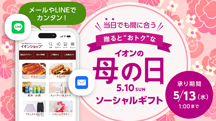 当日でも間に合う 贈るとおトクな イオンの母の日 5月10日 ソーシャルギフト　承り期間：5月13日水曜日 1時まで