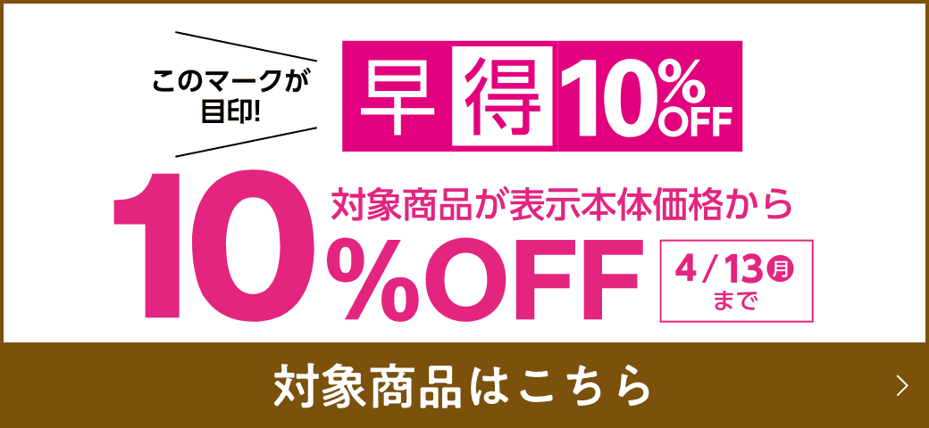 このマークが目印 早得10%OFF 対象商品が本体表示価格から 10%OFF! 対象商品はこちら