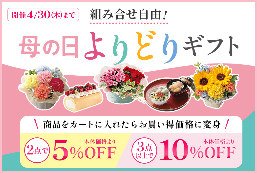 組み合せ自由！母の日よりどりギフト 商品をカートに入れたらお買い得価格に変身 2点で本体価格より5%OFF 3点以上で本体価格より10%OFF 開催：4/30(木)まで 詳しくはこちら