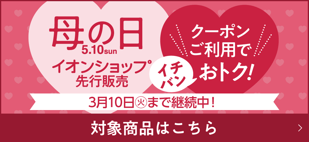 母の日 イオンショップ先行販売 クーポン利用でイチバンおトク！3月10日(火)まで継続中！ 対象商品はこちら