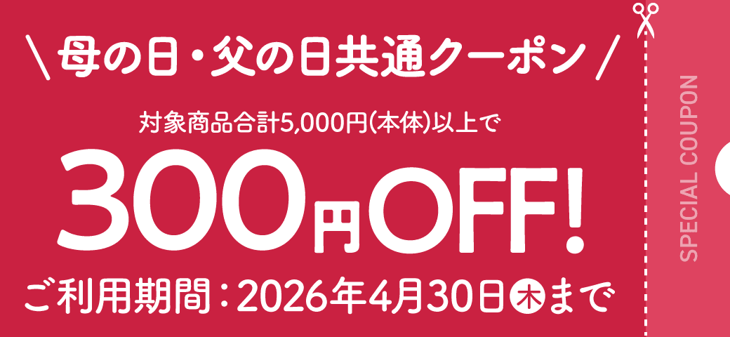 母の日・父の日共通クーポン 対象商品合計5,000円(本体)以上で300円OFF! 有効期限：4月30日(木)まで