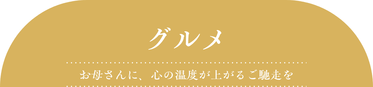 グルメ お母さんに、心の温度が上がるご馳走を