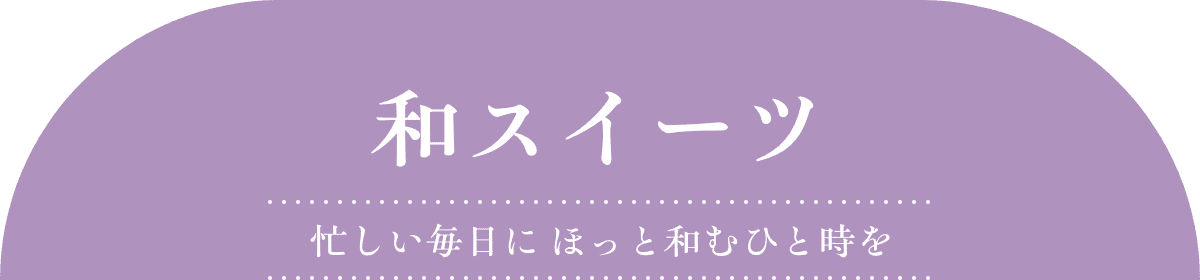 和スイーツ 忙しい毎日に ほっと和むひと時を