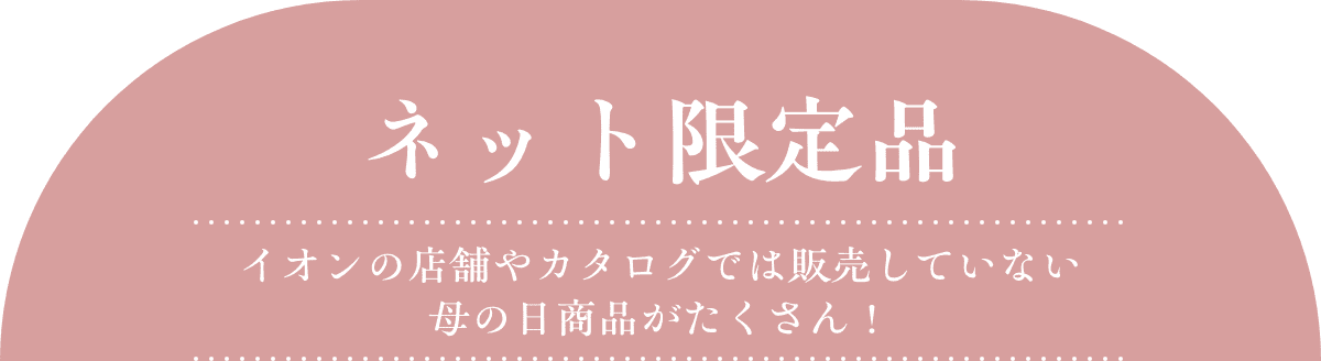 ネット限定品 イオンの店舗やカタログでは販売していない母の日商品がたくさん！