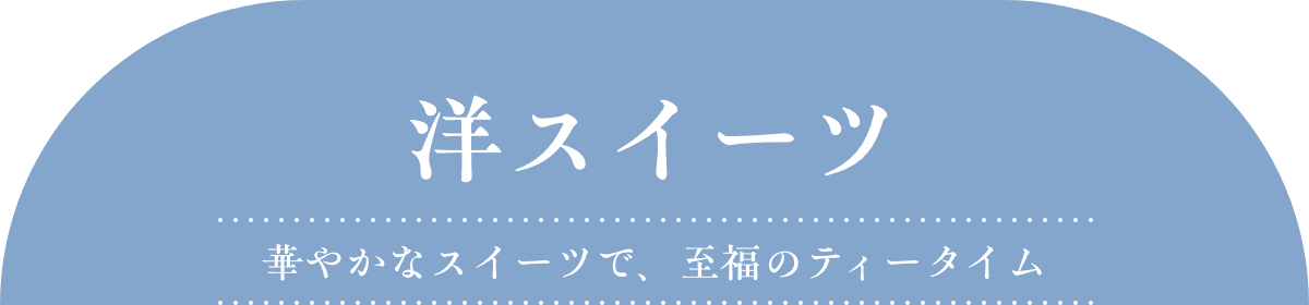 洋スイーツ 華やかなスイーツで、至福のティータイム