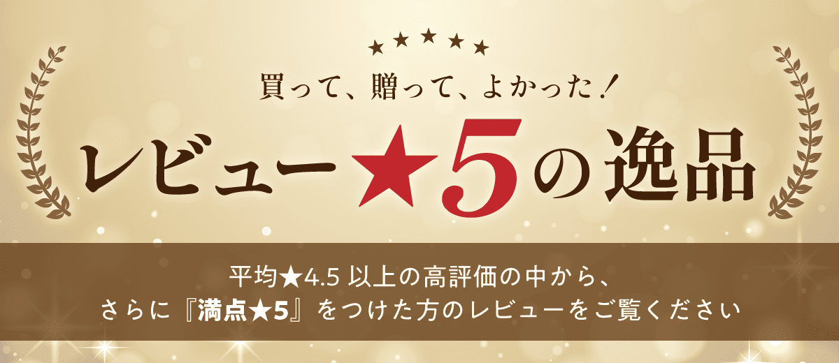 買って、贈って、よかった！レビュー星5の逸品 平均星4.5以上の高評価の中から、さらに満点星5をつけた方のレビューをご覧ください