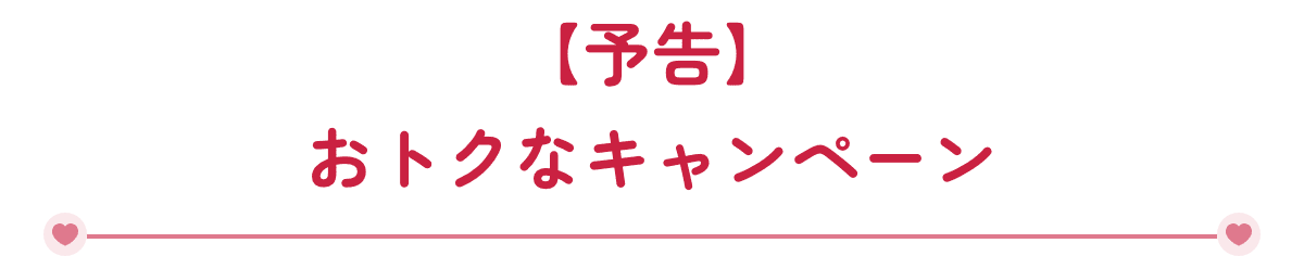 【予告】おトクなキャンペーン